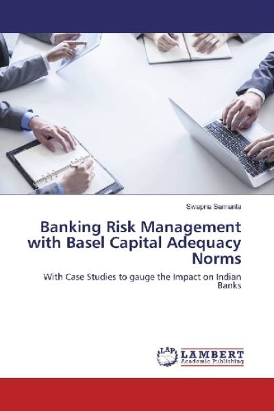 Banking Risk Management with Basel Capital Adequacy Norms: With Case Studies to gauge the Impact on - LAP Lambert Acade...