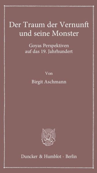 Der Traum der Vernunft und seine Monster.: Goyas Perspektiven auf das 19. Jahrhundert. - Duncker & Humblot