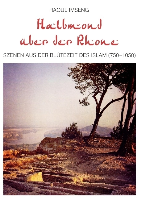 Halbmond über der Rhone: Szenen aus der Blütezeit des Islam (750-1050)