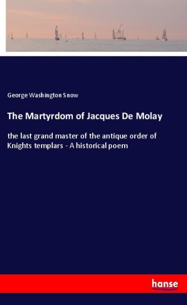 The Martyrdom of Jacques De Molay: the last grand master of the antique order of Knights templars - - Hansebooks