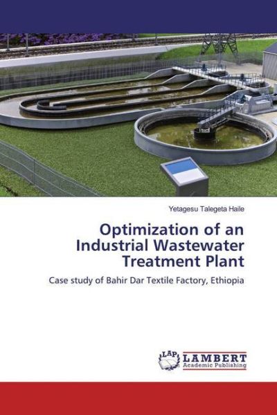 Optimization of an Industrial Wastewater Treatment Plant: Case study of Bahir Dar Textile Factory, E - LAP Lambert Acade...