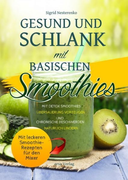 Gesund und schlank mit basischen Smoothies: Mit Detox-Smoothies Übersäuerung vorbeugen und chronisch - ERSA