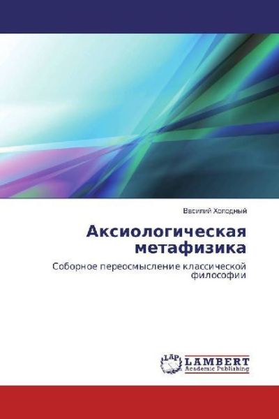Axiologicheskaya metafizika: Sobornoe pereosmyslenie klassicheskoj filosofii - LAP Lambert Acade...