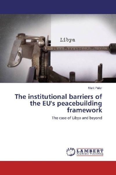 The institutional barriers of the EU's peacebuilding framework: The case of Libya and beyond - LAP Lambert Acade...