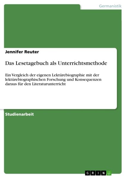 Das Lesetagebuch als Unterrichtsmethode: Ein Vergleich der eigenen Lektürebiographie mit der lektüre