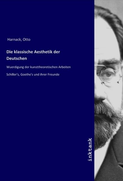 Die klassische Aesthetik der Deutschen: Wuerdigung der kunsttheoretischen Arbeiten Schiller's, Goeth - Inktank-Publishing
