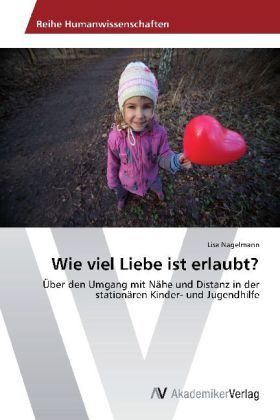 Wie viel Liebe ist erlaubt?: Über den Umgang mit Nähe und Distanz in der stationären Kinder- und Jug - AV Akademikerverl...