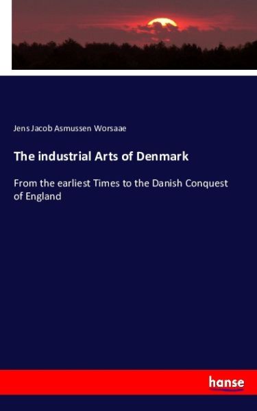 The industrial Arts of Denmark: From the earliest Times to the Danish Conquest of England - Hansebooks