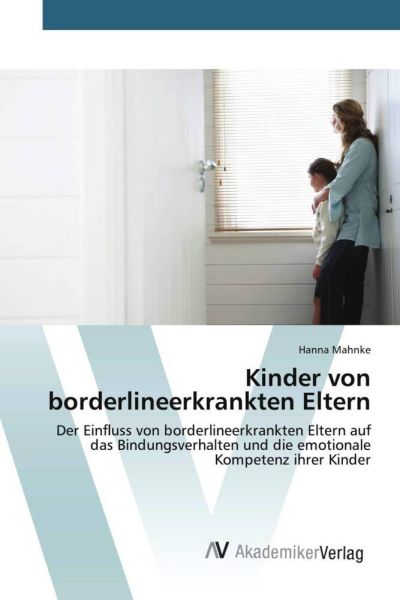 Kinder von borderlineerkrankten Eltern: Der Einfluss von borderlineerkrankten Eltern auf das Bindung - AV Akademikerverl...