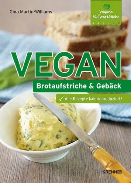 Vegan: Brotaufstriche und Gebäck: Alle Rezepte kalorienreduziert!. Vegane Vollwertküche - Krenn