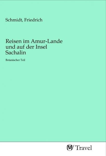 Reisen im Amur-Lande und auf der Insel Sachalin: Botanischer Teil - MV-Travel