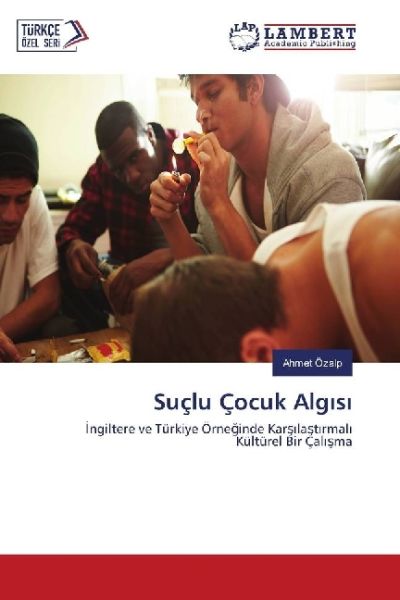 Suçlu Çocuk Alg s: ngiltere ve Türkiye Örneginde Kars last rmal Kültürel Bir Çal sma - LAP Lambert Acade...