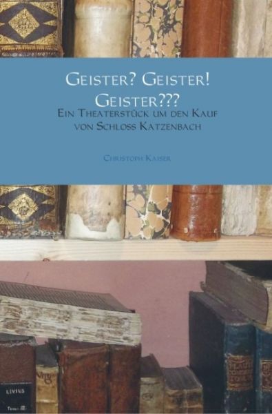 Geister? Geister! Geister???: Ein Theaterstück um den Kauf von Schloss Katzenbach - Bookmundo Direct