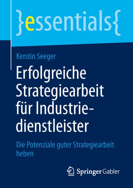 Erfolgreiche Strategiearbeit für Industriedienstleister: Die Potenziale guter Strategiearbeit heben - Springer Berlin,S...