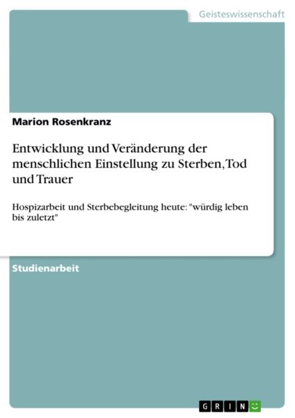 Entwicklung und Veränderung der menschlichen Einstellung zu Sterben, Tod und Trauer: Hospizarbeit un