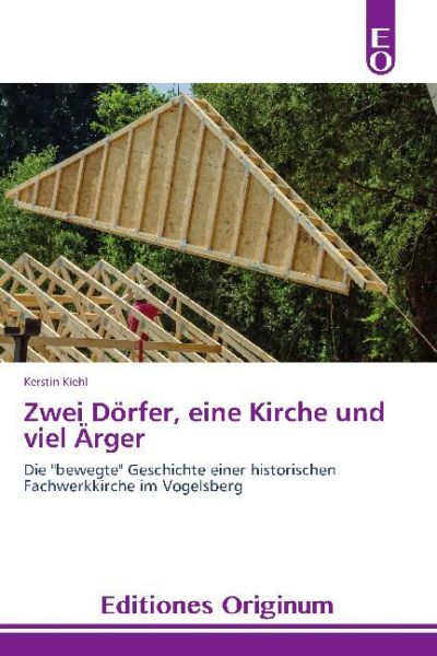 Zwei Dörfer, eine Kirche und viel Ärger: Die "bewegte" Geschichte einer historischen Fachwerkkirche - Editiones Originum