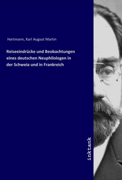 Reiseeindrücke und Beobachtungen eines deutschen Neuphilologen in der Schweia und in Frankreich - Inktank-Publishing