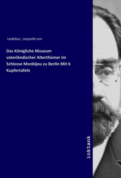 Das Königliche Museum vaterländischer Alterthümer im Schlosse Monbijou zu Berlin Mit 6 Kupfertafeln - Inktank-Publishing