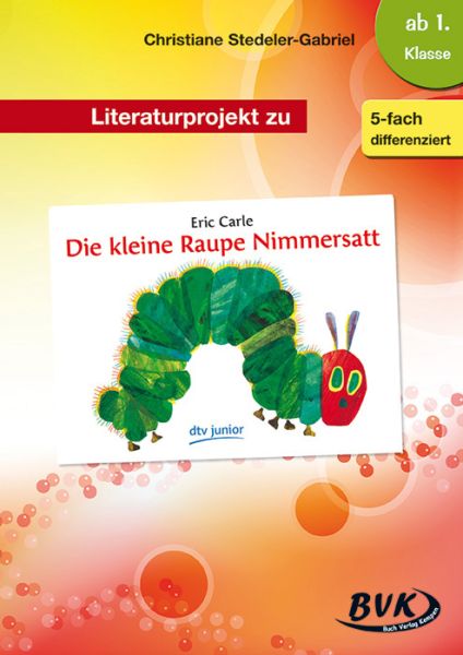 Literaturprojekt zu "Die kleine Raupe Nimmersatt": Zum Bilderbuch von Eric Carle. Ab 1. Klasse. 5-fa - BVK Buch Verlag K...