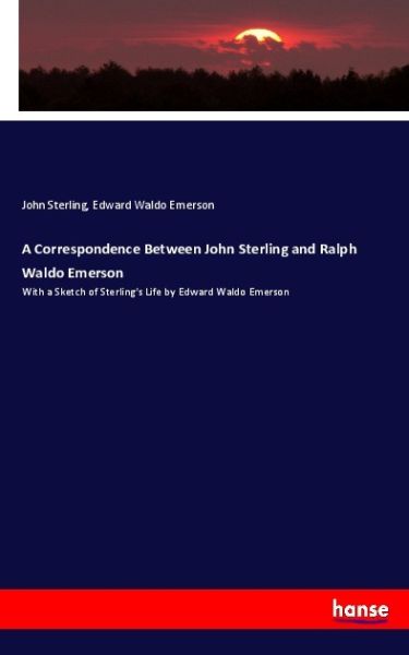 A Correspondence Between John Sterling and Ralph Waldo Emerson: With a Sketch of Sterling's Life by - Hansebooks