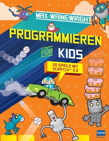 Programmieren für Kids - 20 Spiele mit Scratch 3.0: Schritt für Schritt eigene Spiele programmieren, - Ullmann Medien