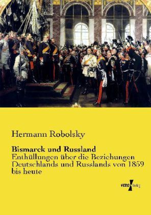 Bismarck und Russland: Enthüllungen über die Beziehungen Deutschlands und Russlands von 1859 bis heu - Vero Verlag in ha...