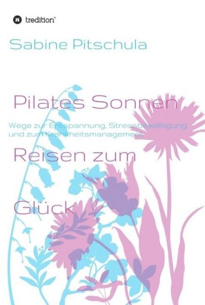 Pilates Sonnen Reisen ins Glück: Wege zur Entspannung, Stressbewältigung und zum Krankheitsmanagemen - tredition