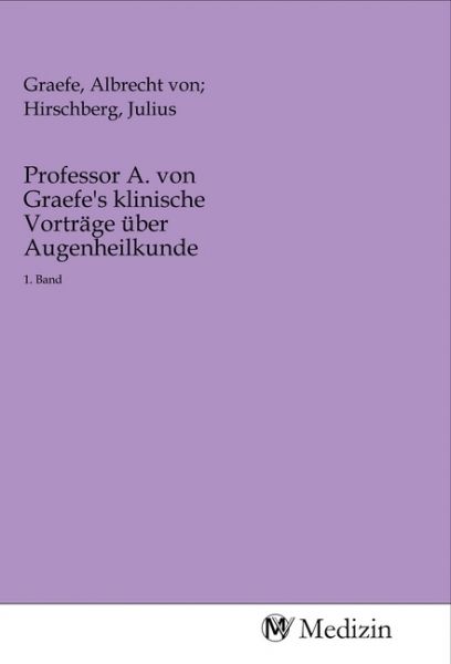 Professor A. von Graefe's klinische Vorträge über Augenheilkunde: 1. Band - MV-Medizin
