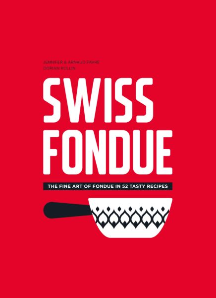 Swiss Fondue: The fine art of fondue in 52 tasty recipes - Helvetiq