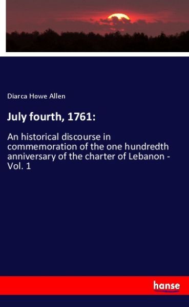 July fourth, 1761:: An historical discourse in commemoration of the one hundredth anniversary of the - Hansebooks