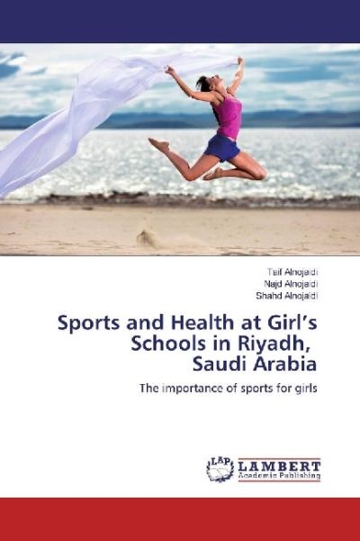 Sports and Health at Girl's Schools in Riyadh, Saudi Arabia: The importance of sports for girls - LAP Lambert Acade...