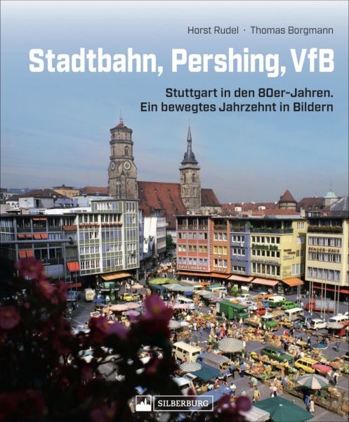 Stadtbahn, Pershing, VfB: Stuttgart in den 80er-Jahren - ein bewegtes Jahrzehnt in Bildern - Silberburg-Verlag