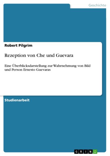 Rezeption von Che und Guevara: Eine Überblicksdarstellung zur Wahrnehmung von Bild und Person Ernest