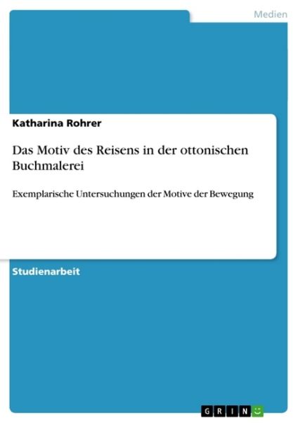 Das Motiv des Reisens in der ottonischen Buchmalerei: Exemplarische Untersuchungen der Motive der Be - GRIN Verlag