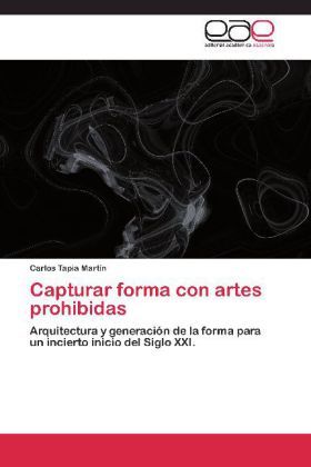 Capturar forma con artes prohibidas: Arquitectura y generación de la forma para un incierto inicio d - Editorial Académi...
