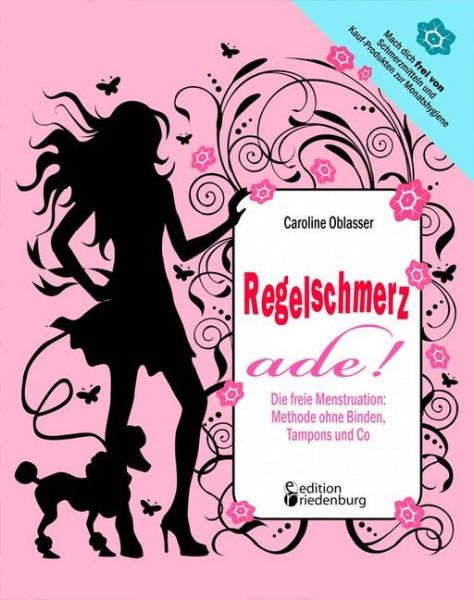 Regelschmerz ade!: Die freie Menstruation: Methode ohne Binden, Tampons und Co. Mach dich frei von S - Books on Demand,E...