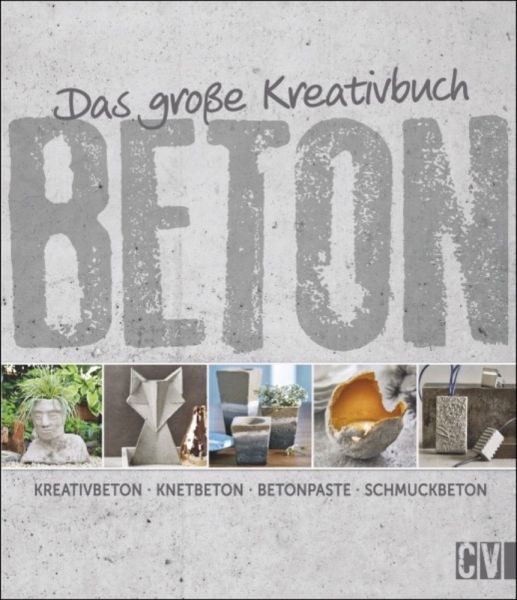 Das große Kreativbuch Beton: Kreativbeton - Knetbeton - Betonpaste - Schmuckbeton - Christophorus-Ver...