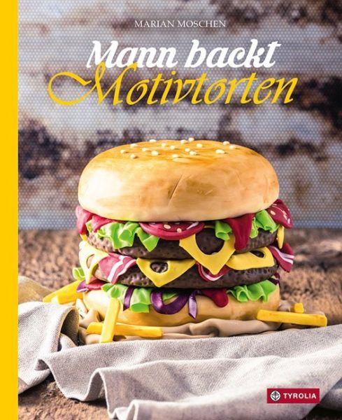 Mann backt Motivtorten: Das Standardwerk mit Schritt-für-Schritt-Anleitungen - Tyrolia
