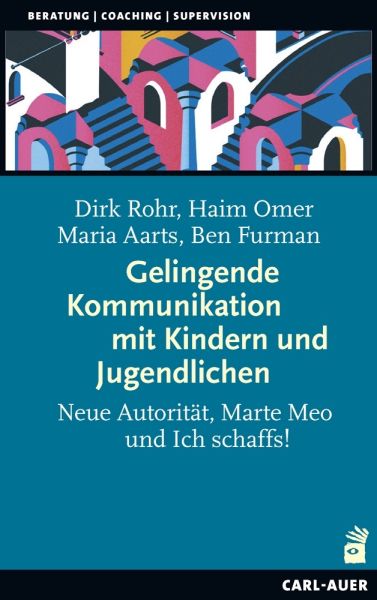 Gelingende Kommunikation mit Kindern und Jugendlichen: Neue Autorität, Marte Meo und Ich schaffs! - Carl-Auer