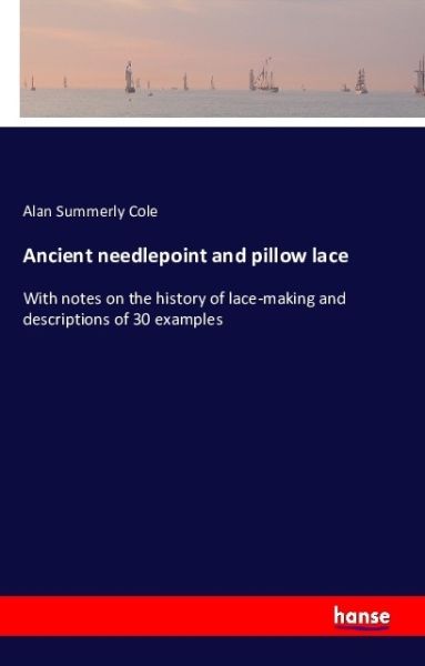 Ancient needlepoint and pillow lace: With notes on the history of lace-making and descriptions of 30 - Hansebooks