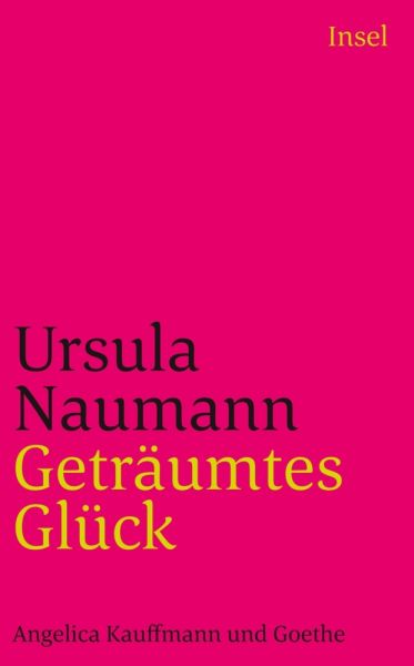 Geträumtes Glück: Angelica Kauffmann und Goethe - Insel Verlag