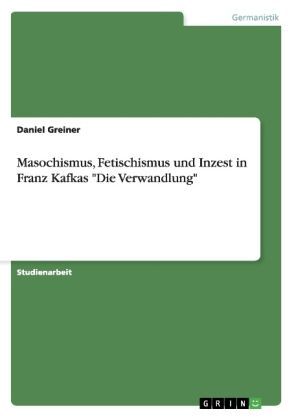 Masochismus, Fetischismus und Inzest in Franz Kafkas "Die Verwandlung" - GRIN Verlag