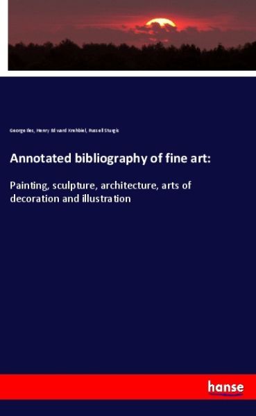 Annotated bibliography of fine art:: Painting, sculpture, architecture, arts of decoration and illus - Hansebooks