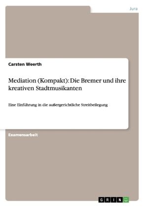 Mediation (Kompakt): Die Bremer und ihre kreativen Stadtmusikanten: Eine Einführung in die außergeri - GRIN Verlag