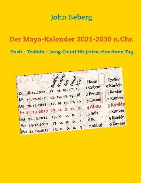 Der Maya-Kalender 2021-2030 n.Chr.: Haab - Tzolkin - Long Count für jeden einzelnen Tag