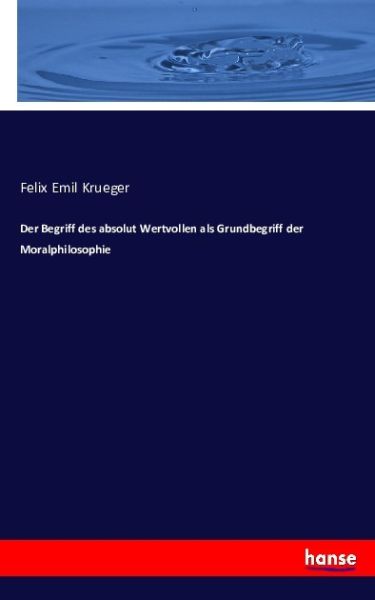 Der Begriff des absolut Wertvollen als Grundbegriff der Moralphilosophie - Hansebooks