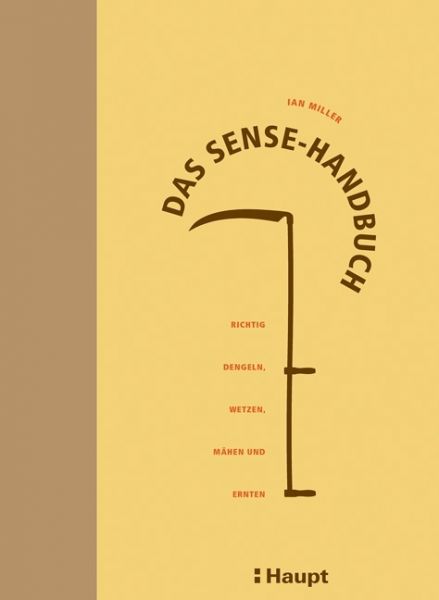 Das Sense-Handbuch: Richtig dengeln, wetzen, mähen und ernten - Haupt