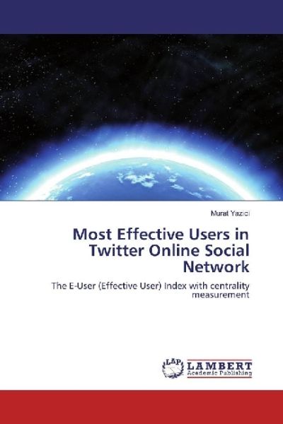 Most Effective Users in Twitter Online Social Network: The E-User (Effective User) Index with centra - LAP Lambert Acade...