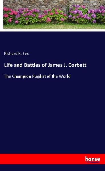 Life and Battles of James J. Corbett: The Champion Pugilist of the World - Hansebooks