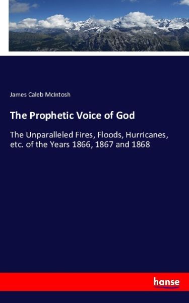 The Prophetic Voice of God: The Unparalleled Fires, Floods, Hurricanes, etc. of the Years 1866, 1867 - Hansebooks